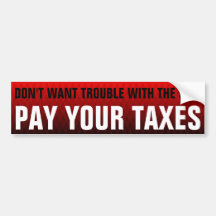 DON'T WANT TROUBLE WITH THE IRS? PAY YOUR TAXES BUMPER STICKERS