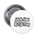 Fragen Sie mich über meinen festen Pussy Anstecknadelbuttons