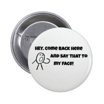 Hey, come back here and say that to my face! pinback button