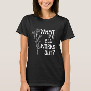 0 Was, wenn alles funktioniert Blumen Mental Gesun T-Shirt