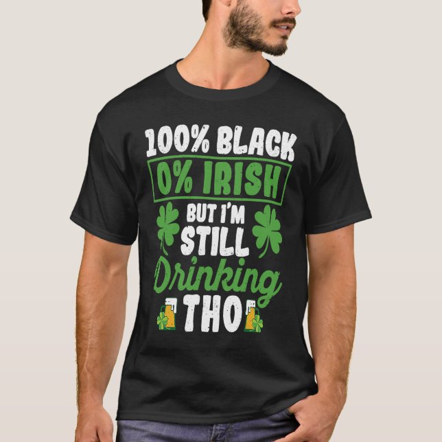 100 Black 0 Irish But I'm Still Drinking Tho Shamr T-Shirt (Vorderseite)