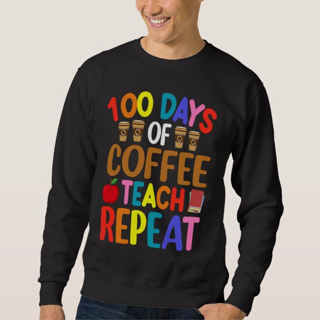 100 Days of Coffee Teach Repeat Teacher Coffe Caff Sweatshirt (Vorderseite)