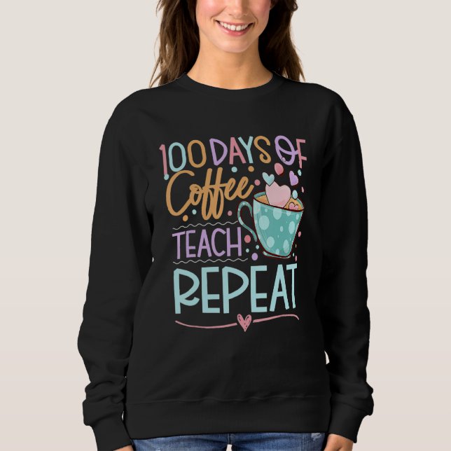 100 Days Of Coffee Teach Repeat Teachers 100th Day Sweatshirt (Vorderseite)