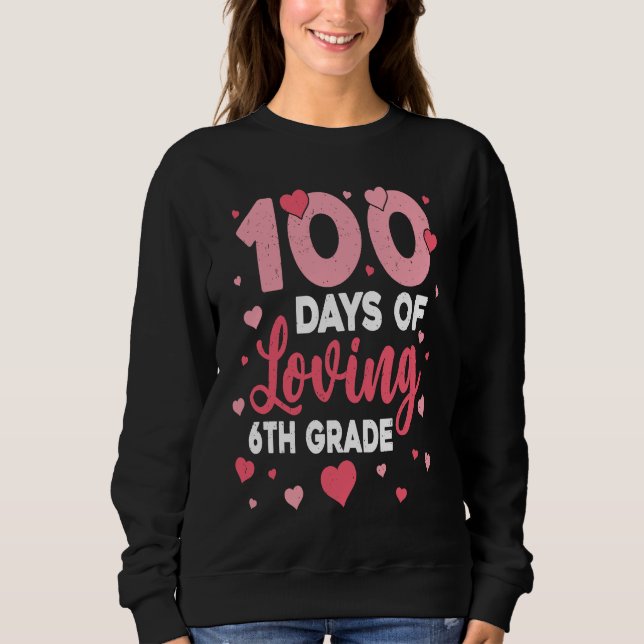 100 Days Of Loving 6th Grade 100th Day Of School T Sweatshirt (Vorderseite)