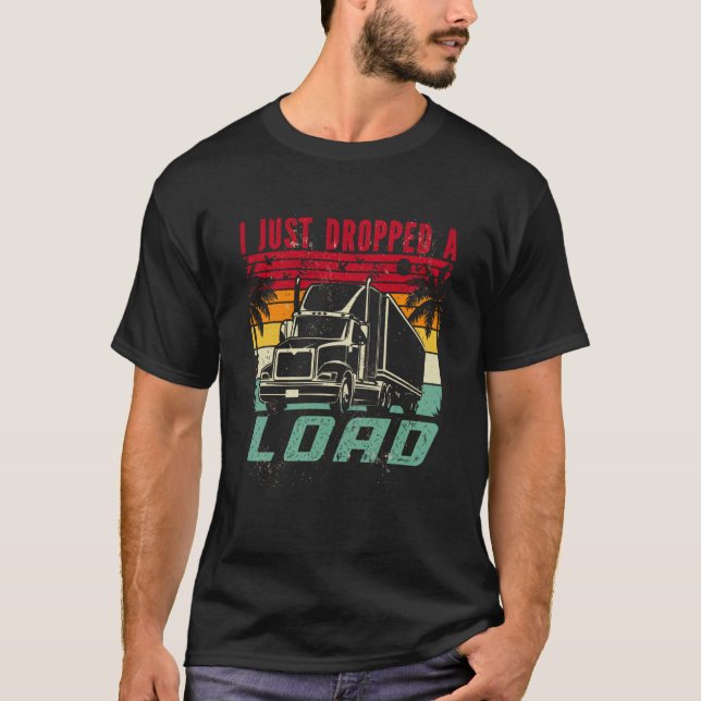 18 Wheeler Trucker Transporter Truck I Just Droppe T-Shirt (Vorderseite)