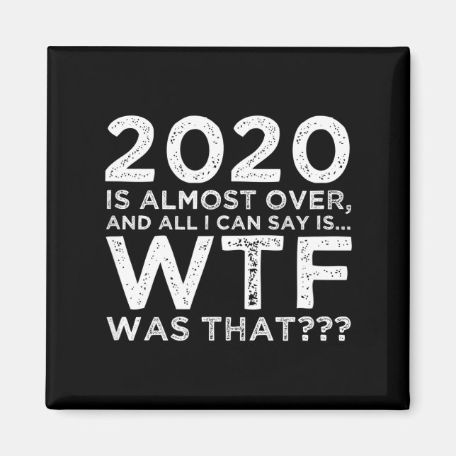 2020 Is Almost Over Wtf Was That_ Funny New Year's Magnet (Vorne)