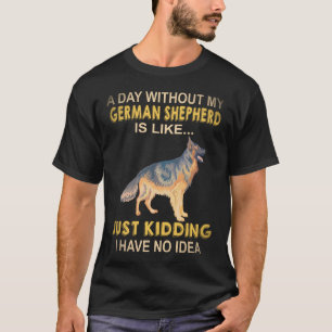 22 Ein Tag ohne meinen deutschen Schäferhund ist w T-Shirt