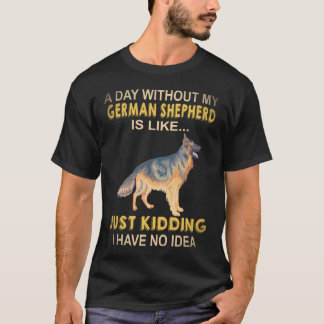 22 Ein Tag ohne meinen deutschen Schäferhund ist w T-Shirt