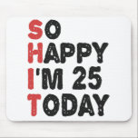 25th Birthday So Happy I'm 25 Today Gift Funny Mousepad<br><div class="desc">sohappyim25, imhappysadtoday, birthday, giftidea, fathersday, funny, yearsold, dad, awsomegift, humor</div>