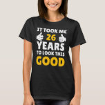 26 Birthday It Took Me Years to Look This Good T-Shirt<br><div class="desc">Apparel best for men,  women,  ladies,  Ehebruch,  Ehebruch,  Boys,  Girls,  Paare,  Mom,  dad,  aunt,  uncle,  him & her,  Birthdays,  Anniversaries,  School,  Graduiertenstudies,  Holidays,  Christmas</div>