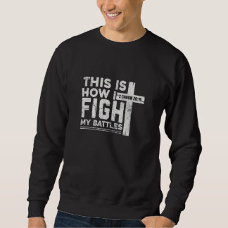2 Chron 2015 This Is How I Fight My Battles Cross  Sweatshirt
