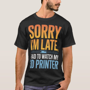 3D-Druck-Enthusiast Entschuldigung, ich bin spät d T-Shirt
