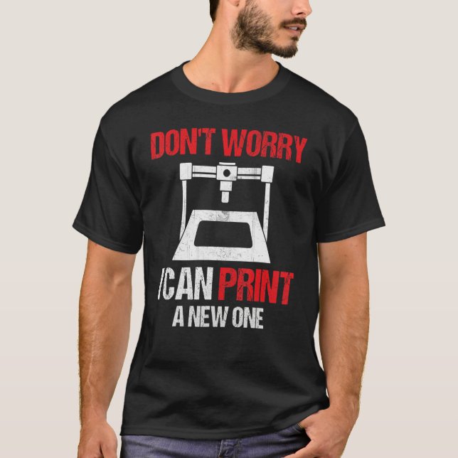 3D Printing Printer  Don't Worry I Can Print A New T-Shirt (Vorderseite)