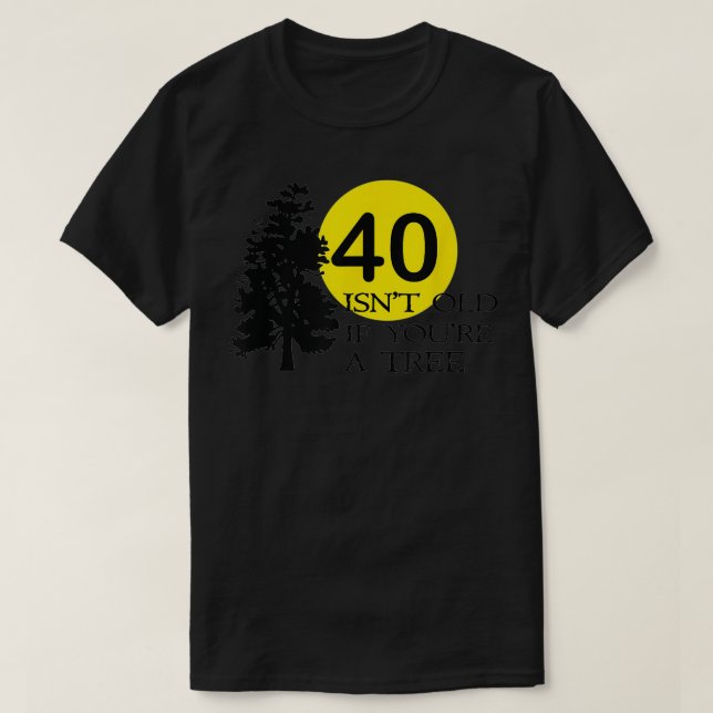 40 isn't old if you're a tree 40th birthday  T-Shirt (Design vorne)