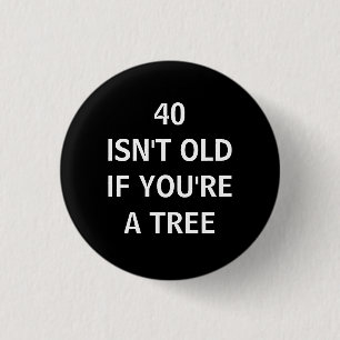 40 IST NICHT ALT, WENN SIE EIN BAUM sind Button
