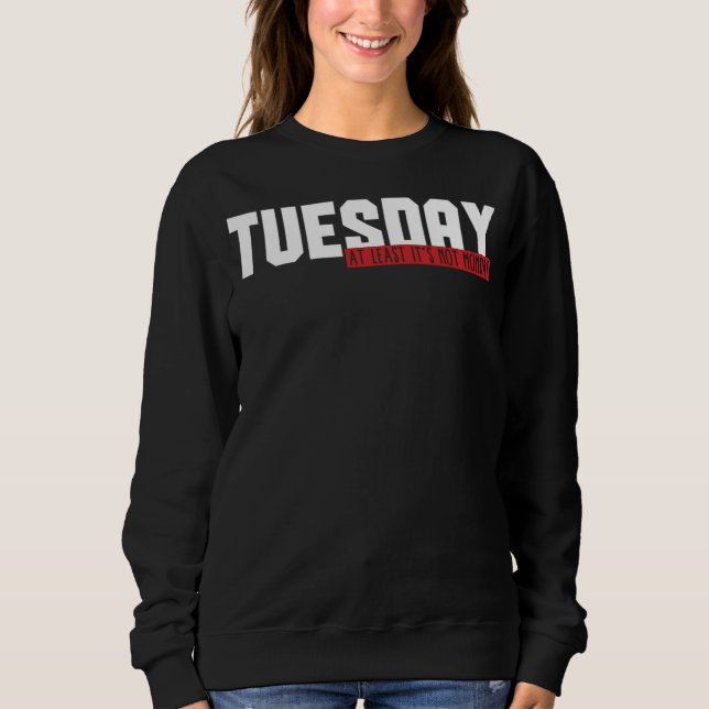 49.Funny Tuesday At Least Its Not Monday Gift Idea Sweatshirt (Vorderseite)