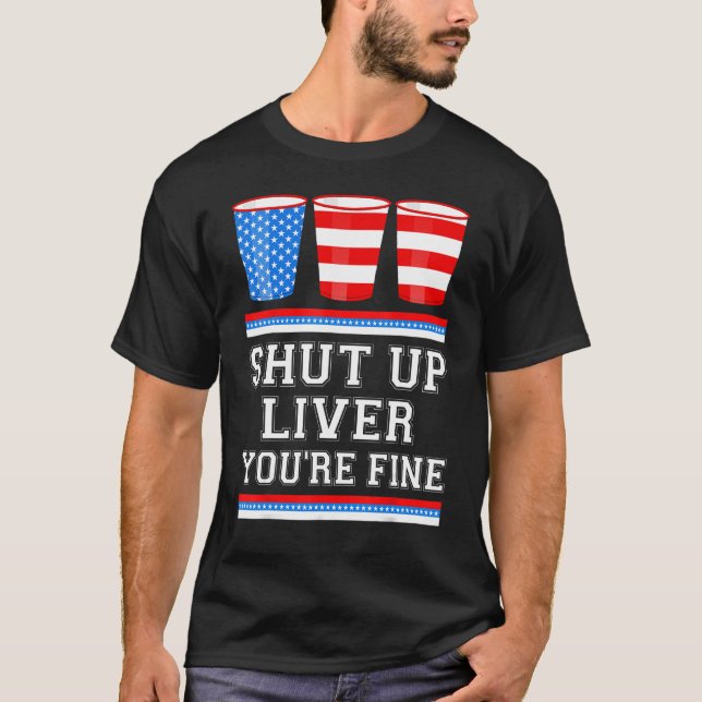 4th of July  SHUT UP LIVER YOURE FINE Beer Cups Me T-Shirt (Vorderseite)