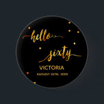 60. Geburtstag schwarzer goldener Name hallo sechz Button<br><div class="desc">Chic trendige schwarze Kulisse und Imitate goldener Text geschrieben mit einem trendigen handgeschriebenen Stil: hallo sechzig. Die Einrichtung ist mit goldenen Punkten gestaltet. Vorlagen für einen Namen und ein Datum, goldene Buchstaben. Elegant und modern für eine 60. Geburtstagsfeier, kann als Gefallen oder eine Save the Date Erinnerung für Ihre Gäste....</div>