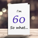 60th Birthday Funny I`m 60 so what Motivational Karte<br><div class="desc">A  simple greeting card for someone celebrating 60th birthday. It comes with a funny quote I`m 60 so what,  and is perfect for a person with a sense of humor.</div>