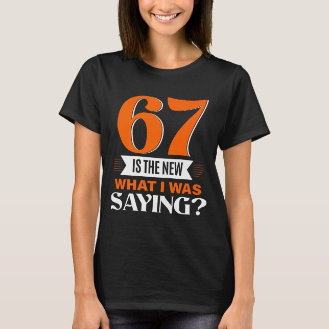 67 Is The New What I Was Saying Funny 67th Birthda T-Shirt (Vorderseite)