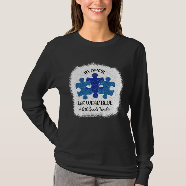 6th Grade Teacher Autism Awareness In April We Wea T-Shirt (Vorderseite)