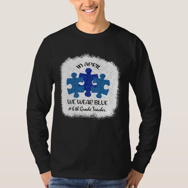 6th Grade Teacher Autism Awareness In April We Wea T-Shirt (Vorderseite)