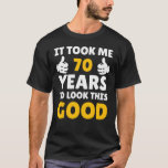 70 Birthday It Took Me Years To Look This Good T-Shirt<br><div class="desc">Apparel best for men,  women,  ladies,  adults,  boys,  girls,  couples,  mom,  dad,  aunt,  uncle,  him & her,  Birthdays,  Anniversaries,  School,  Graduations,  Holidays,  Christmas</div>