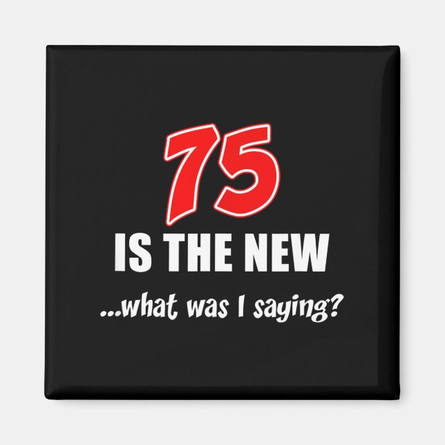 75 Is The New What Was I Saying Funny Joke  Magnet (Vorne)