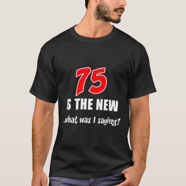 75 Is The New What Was I Saying Funny Joke  T-Shirt (Vorderseite)