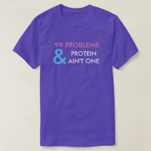 99 PROBLEME UND PROTEIN IST NICHT EIN T - SHIRT