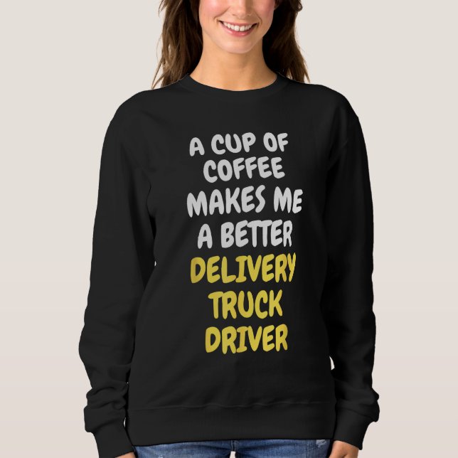 A Cup Of Coffee Makes Me A Better DELIVERY TRUCK D Sweatshirt (Vorderseite)