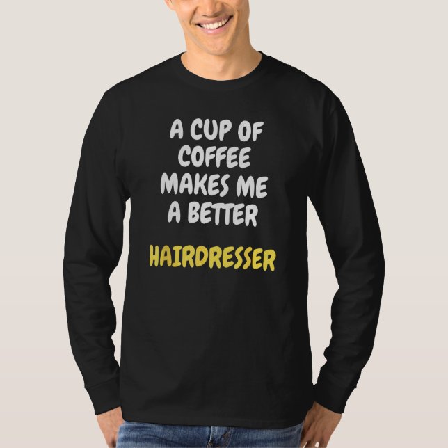 A Cup Of Coffee Makes Me A Better HAIRDRESSER T-Shirt (Vorderseite)
