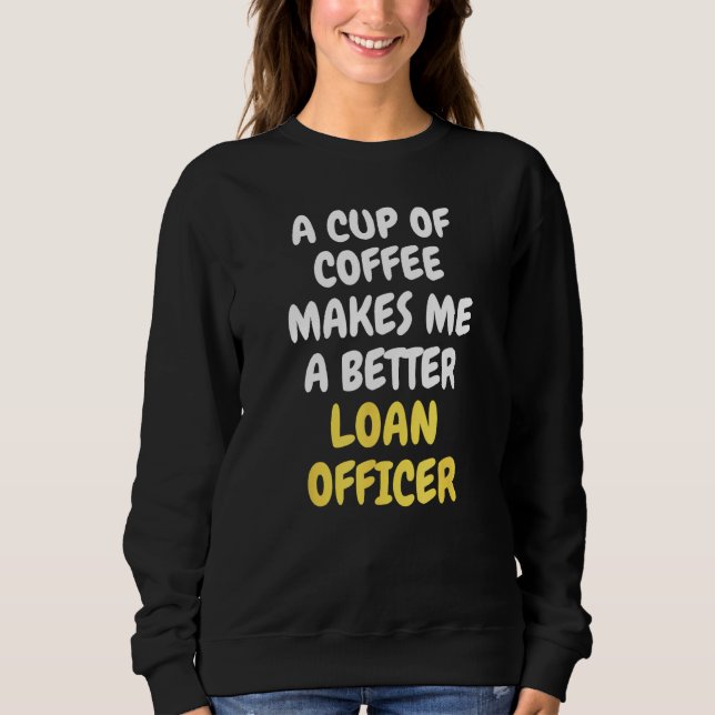 A Cup Of Coffee Makes Me A Better LOAN OFFICER Sweatshirt (Vorderseite)