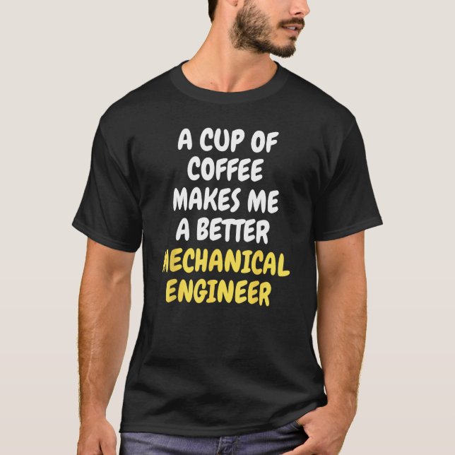 A Cup Of Coffee Makes Me A Better MECHANICAL ENGIN T-Shirt (Vorderseite)