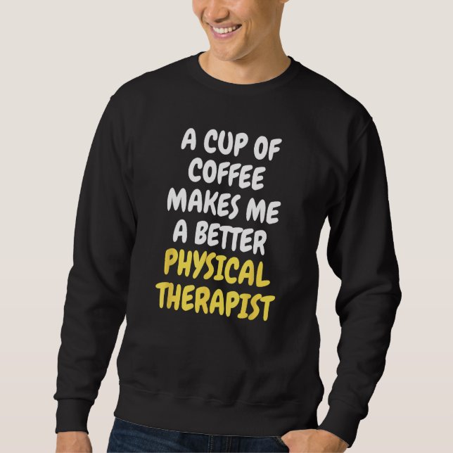 A Cup Of Coffee Makes Me A Better PHYSICAL THERAPI Sweatshirt (Vorderseite)