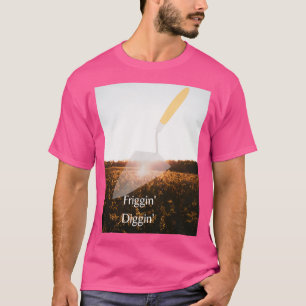 A day in the field Friggin Diggin T-Shirt