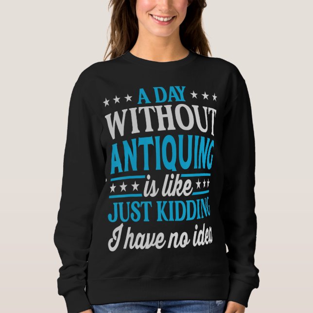A Day Without Antiquing Funny Antique Collector Sweatshirt (Vorderseite)
