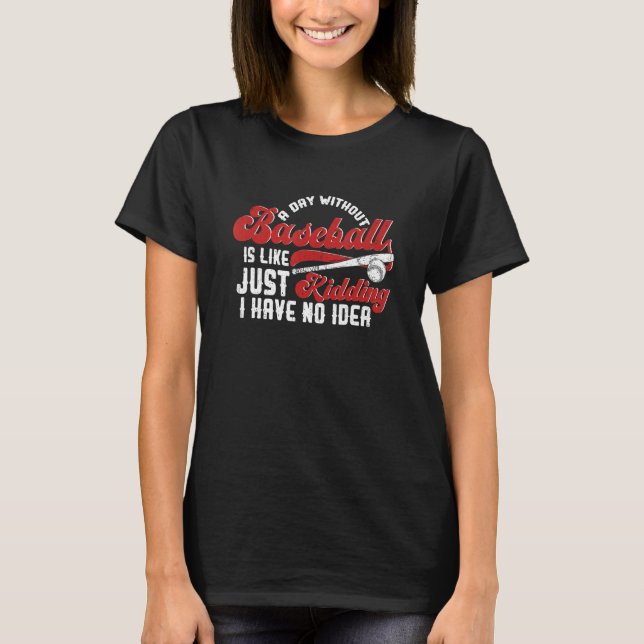 A Day Without Baseball Is Like Just Kidding I Have T-Shirt (Vorderseite)