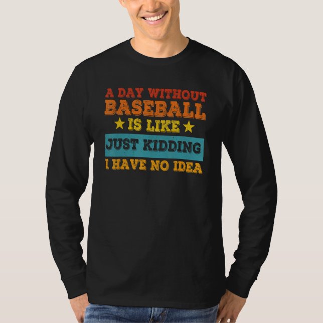 A Day Without Baseball Is Like Just Kidding I Have T-Shirt (Vorderseite)