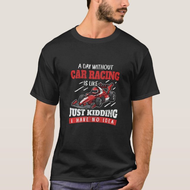 A Day Without Car Racing Is Like Just Kidding Car  T-Shirt (Vorderseite)