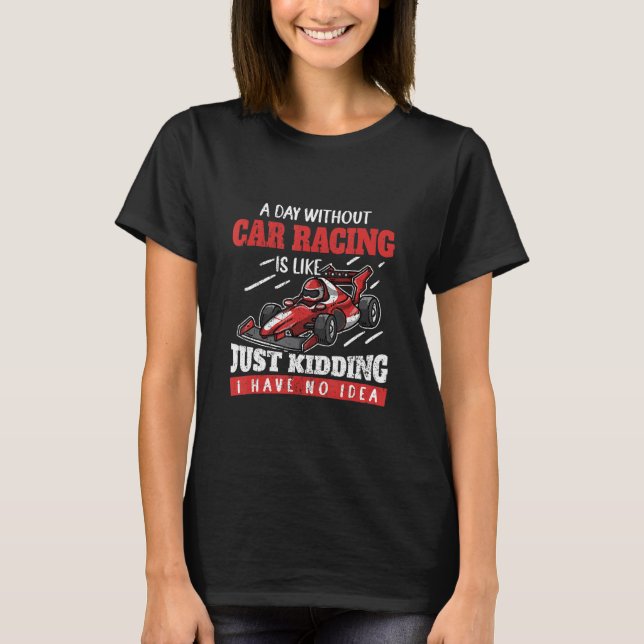 A Day Without Car Racing Is Like Just Kidding Car  T-Shirt (Vorderseite)