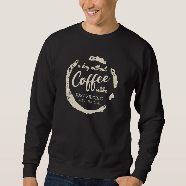 A day without Coffee is Like Just-Kidding i have N Sweatshirt (Vorderseite)