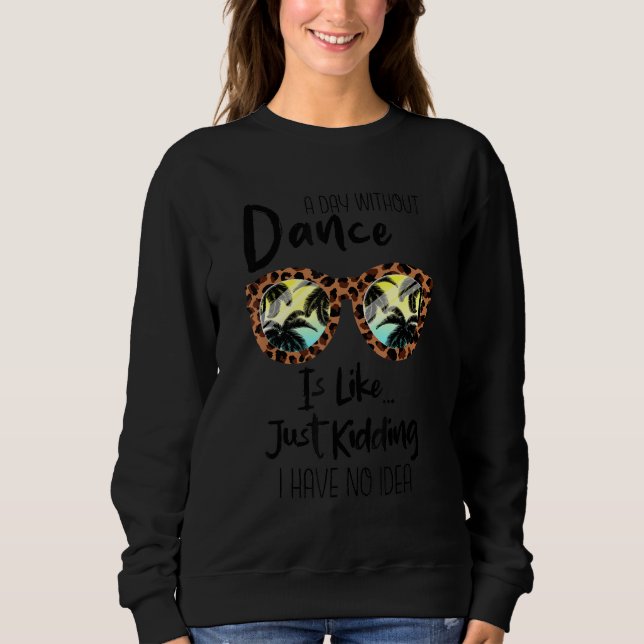 A Day Without Dance is like just Kidding I have no Sweatshirt (Vorderseite)