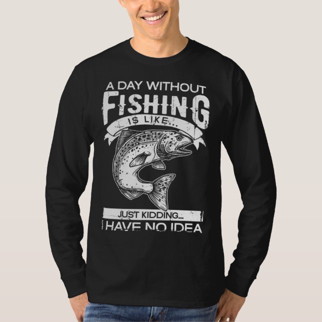 A Day Without Fishing Is Like Have No Idea Fisherm T-Shirt (Vorderseite)