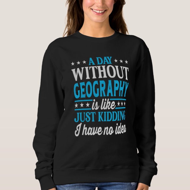 A Day Without Geography Funny Geography Teacher Ge Sweatshirt (Vorderseite)