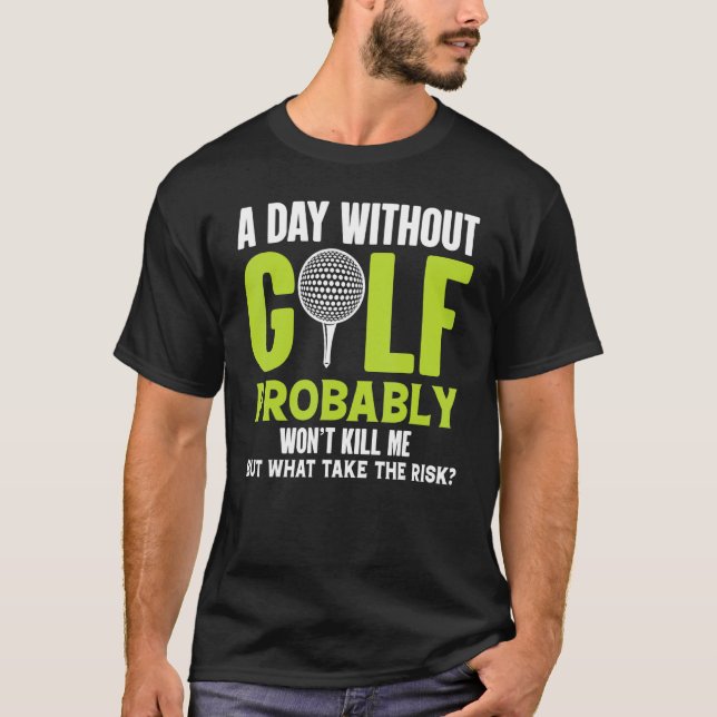 A Day Without Golf Probably Won't Kill Me But Why  T-Shirt (Vorderseite)
