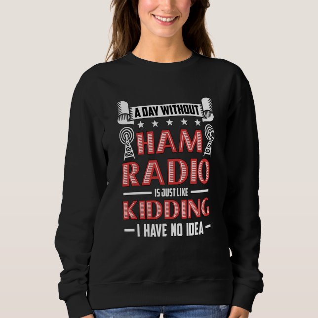 A Day Without Ham Radio Is Amateur Radio Operator  Sweatshirt (Vorderseite)