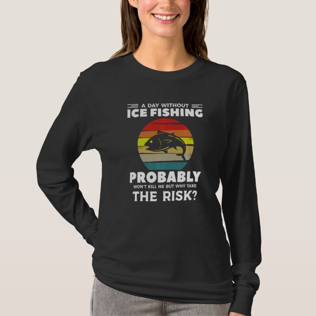 A Day Without Ice Fishing Probably Won't Kill Me P T-Shirt (Vorderseite)
