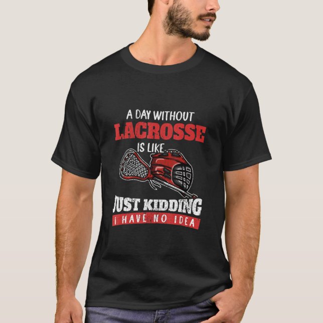 A Day Without Lacrosse Is Like Just Kidding I Have T-Shirt (Vorderseite)