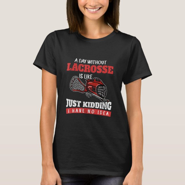 A Day Without Lacrosse Is Like Just Kidding I Have T-Shirt (Vorderseite)